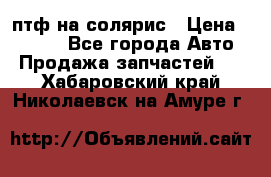 птф на солярис › Цена ­ 1 500 - Все города Авто » Продажа запчастей   . Хабаровский край,Николаевск-на-Амуре г.
